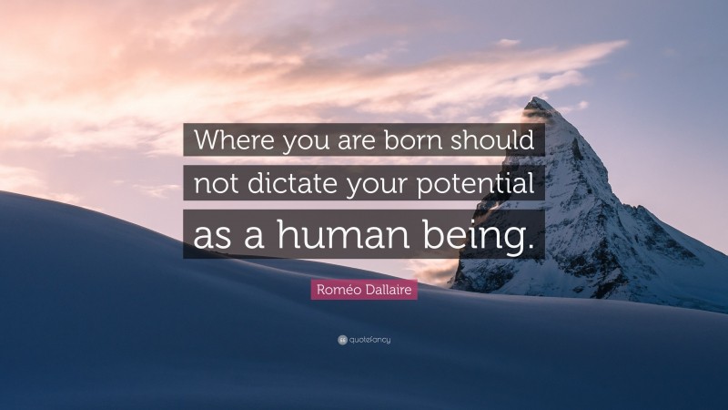 Roméo Dallaire Quote: “Where you are born should not dictate your potential as a human being.”