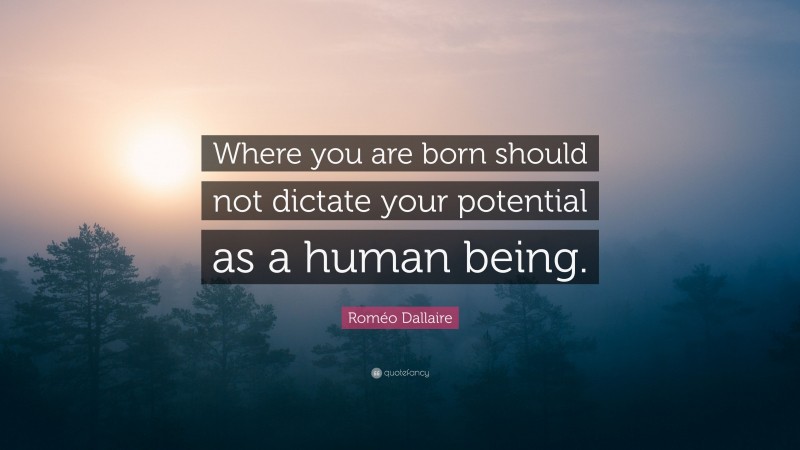 Roméo Dallaire Quote: “Where you are born should not dictate your potential as a human being.”