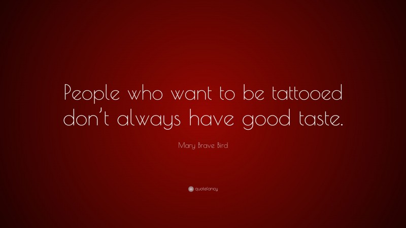 Mary Brave Bird Quote: “People who want to be tattooed don’t always have good taste.”