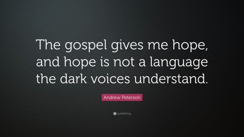 Andrew Peterson Quote: “The gospel gives me hope, and hope is not a language the dark voices understand.”