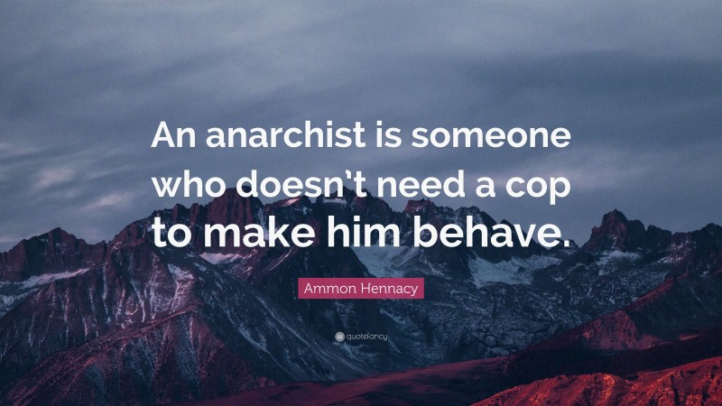 Ammon Hennacy Quote: “An anarchist is someone who doesn’t need a cop to make him behave.”