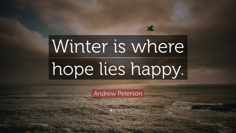 Andrew Peterson Quote: “Winter is where hope lies happy.”