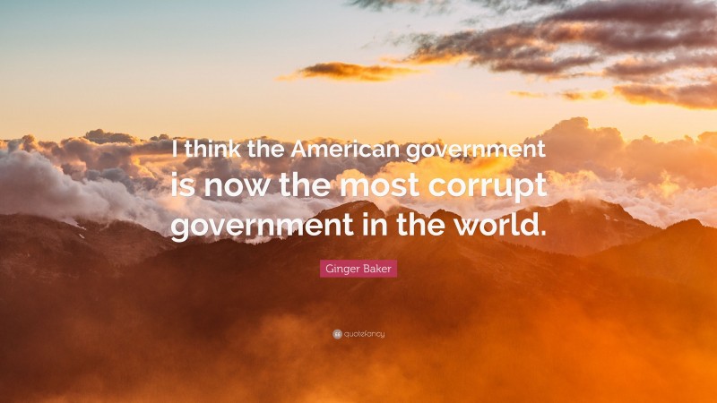 Ginger Baker Quote: “I think the American government is now the most corrupt government in the world.”