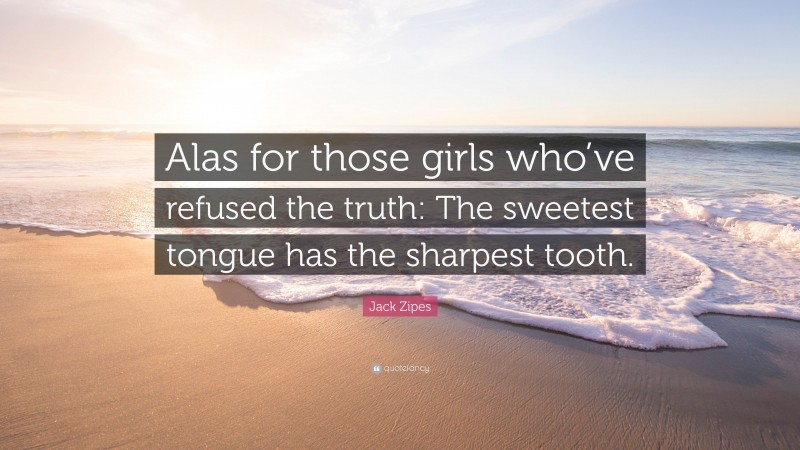 Jack Zipes Quote: “Alas for those girls who’ve refused the truth: The sweetest tongue has the sharpest tooth.”