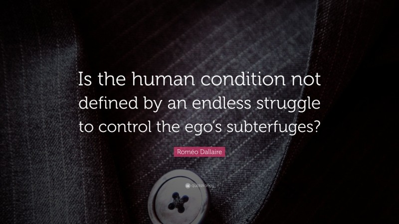 Roméo Dallaire Quote: “Is the human condition not defined by an endless struggle to control the ego’s subterfuges?”