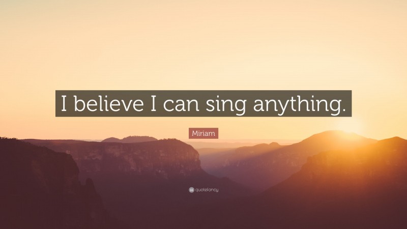 Miriam Quote: “I believe I can sing anything.”