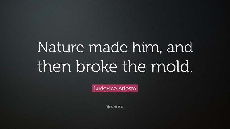 Ludovico Ariosto Quote: “Nature made him, and then broke the mold.”