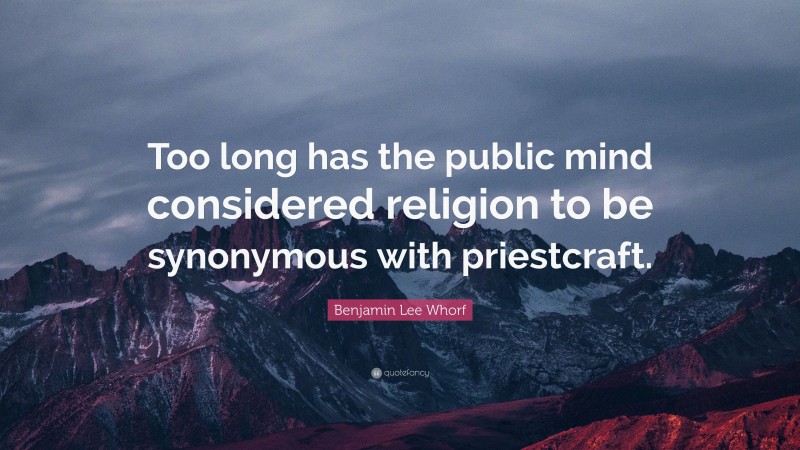 Benjamin Lee Whorf Quote: “Too long has the public mind considered religion to be synonymous with priestcraft.”