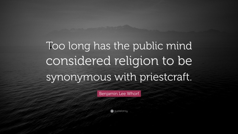 Benjamin Lee Whorf Quote: “Too long has the public mind considered religion to be synonymous with priestcraft.”