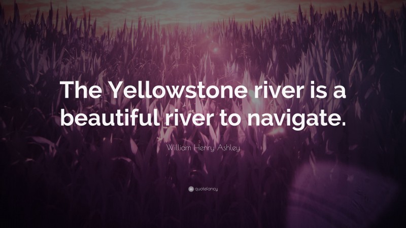 William Henry Ashley Quote: “The Yellowstone river is a beautiful river to navigate.”