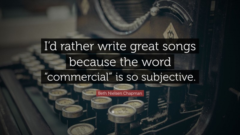 Beth Nielsen Chapman Quote: “I’d rather write great songs because the word “commercial” is so subjective.”