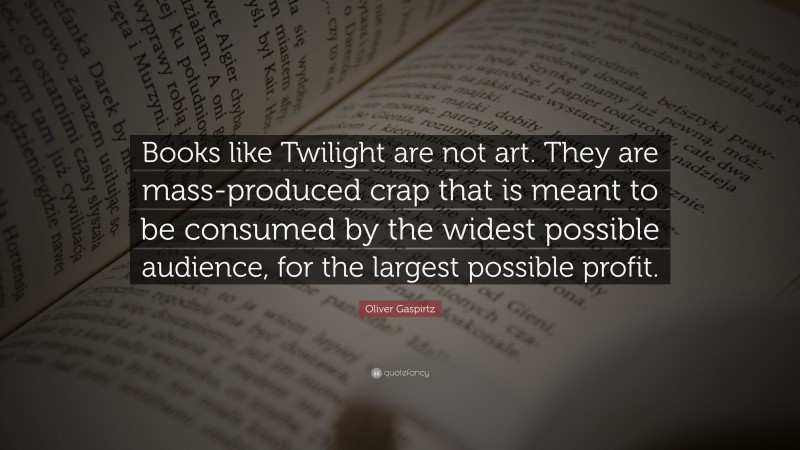 Oliver Gaspirtz Quote: “Books like Twilight are not art. They are mass-produced crap that is meant to be consumed by the widest possible audience, for the largest possible profit.”