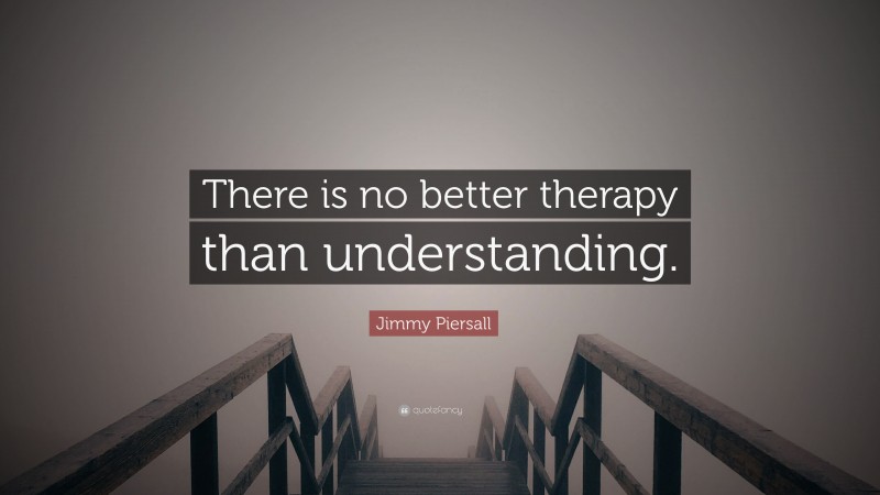 Jimmy Piersall Quote: “There is no better therapy than understanding.”