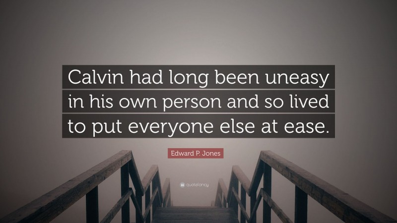 Edward P. Jones Quote: “Calvin had long been uneasy in his own person and so lived to put everyone else at ease.”