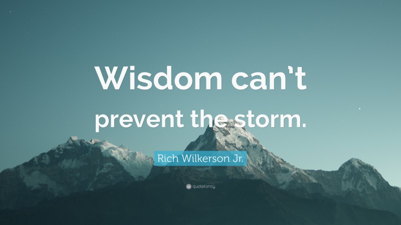 Rich Wilkerson Jr. Quote: “Wisdom can’t prevent the storm.”
