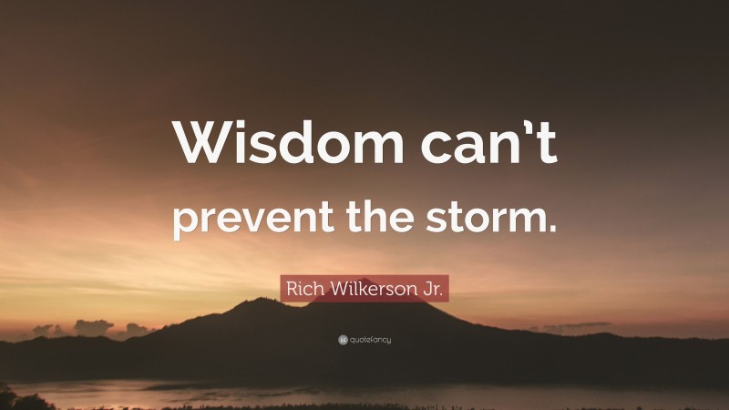 Rich Wilkerson Jr. Quote: “Wisdom can’t prevent the storm.”