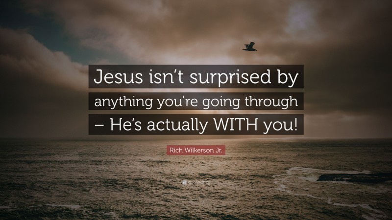 Rich Wilkerson Jr. Quote: “Jesus isn’t surprised by anything you’re going through – He’s actually WITH you!”