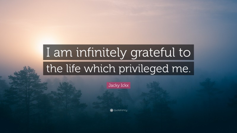Jacky Ickx Quote: “I am infinitely grateful to the life which privileged me.”