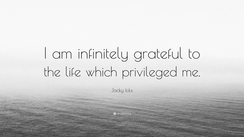 Jacky Ickx Quote: “I am infinitely grateful to the life which privileged me.”