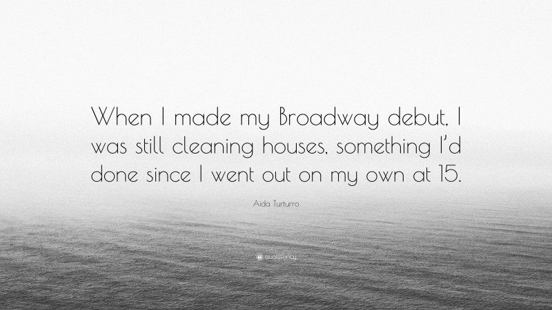 Aida Turturro Quote: “When I made my Broadway debut, I was still cleaning houses, something I’d done since I went out on my own at 15.”