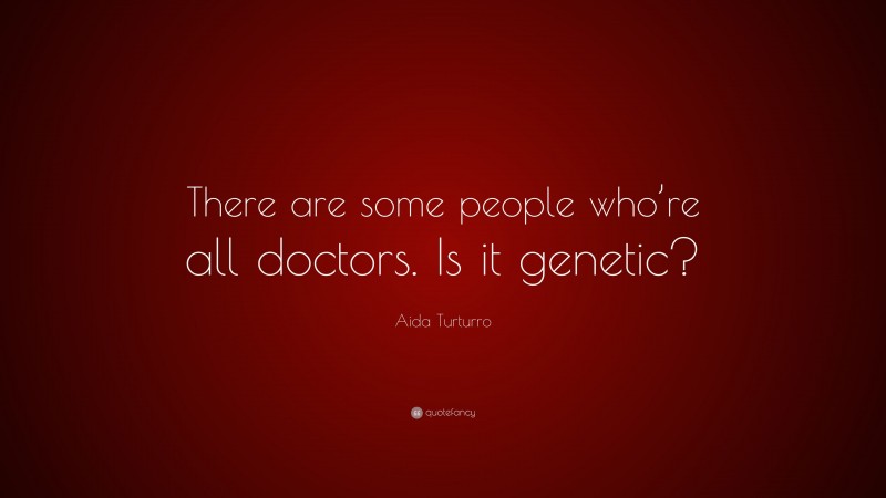 Aida Turturro Quote: “There are some people who’re all doctors. Is it genetic?”