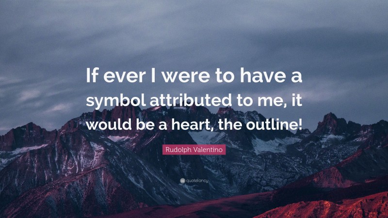 Rudolph Valentino Quote: “If ever I were to have a symbol attributed to me, it would be a heart, the outline!”