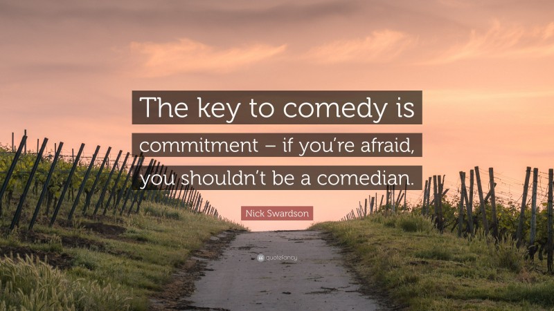 Nick Swardson Quote: “The key to comedy is commitment – if you’re afraid, you shouldn’t be a comedian.”