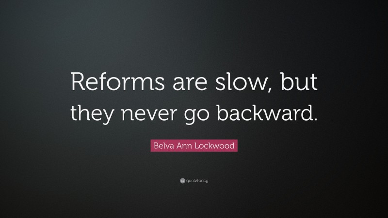 Belva Ann Lockwood Quote: “Reforms are slow, but they never go backward.”