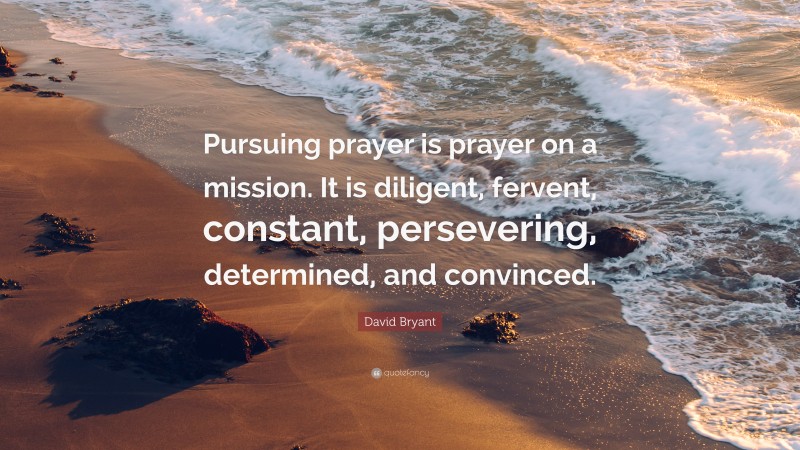 David Bryant Quote: “Pursuing prayer is prayer on a mission. It is diligent, fervent, constant, persevering, determined, and convinced.”