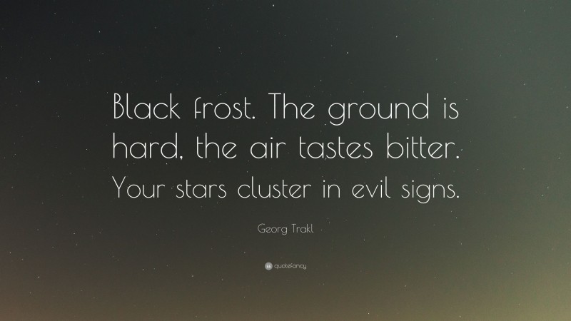 Georg Trakl Quote: “Black frost. The ground is hard, the air tastes bitter. Your stars cluster in evil signs.”