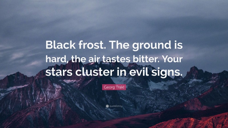 Georg Trakl Quote: “Black frost. The ground is hard, the air tastes bitter. Your stars cluster in evil signs.”