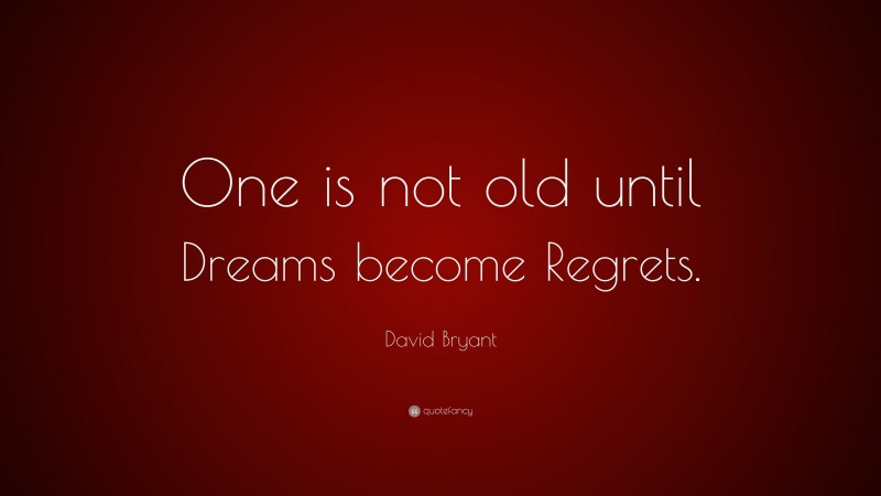 David Bryant Quote: “One is not old until Dreams become Regrets.”