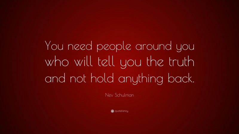 Nev Schulman Quote: “You need people around you who will tell you the truth and not hold anything back.”