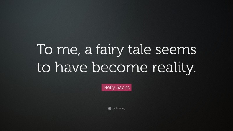Nelly Sachs Quote: “To me, a fairy tale seems to have become reality.”