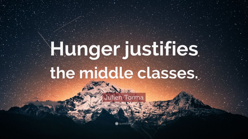 Julien Torma Quote: “Hunger justifies the middle classes.”