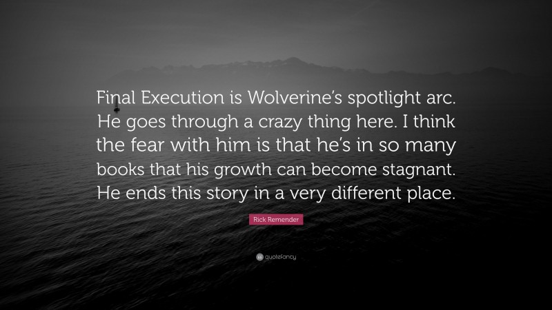 Rick Remender Quote: “Final Execution is Wolverine’s spotlight arc. He goes through a crazy thing here. I think the fear with him is that he’s in so many books that his growth can become stagnant. He ends this story in a very different place.”