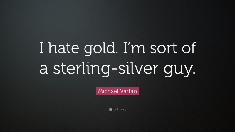 Michael Vartan Quote: “I hate gold. I’m sort of a sterling-silver guy.”