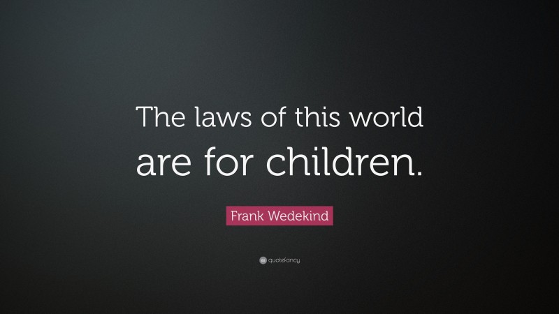 Frank Wedekind Quote: “The laws of this world are for children.”