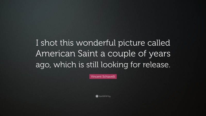 Vincent Schiavelli Quote: “I shot this wonderful picture called American Saint a couple of years ago, which is still looking for release.”