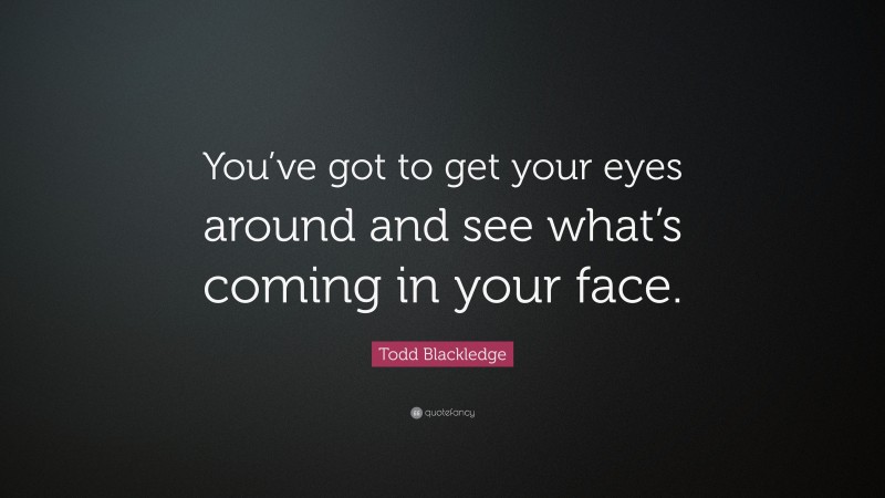 Todd Blackledge Quote: “You’ve got to get your eyes around and see what’s coming in your face.”