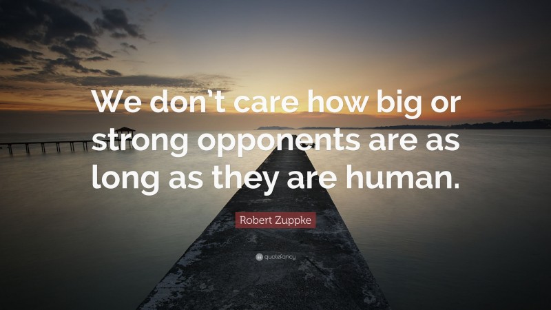 Robert Zuppke Quote: “We don’t care how big or strong opponents are as long as they are human.”