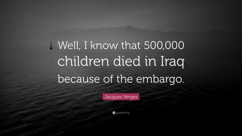 Jacques Verges Quote: “Well, I know that 500,000 children died in Iraq because of the embargo.”