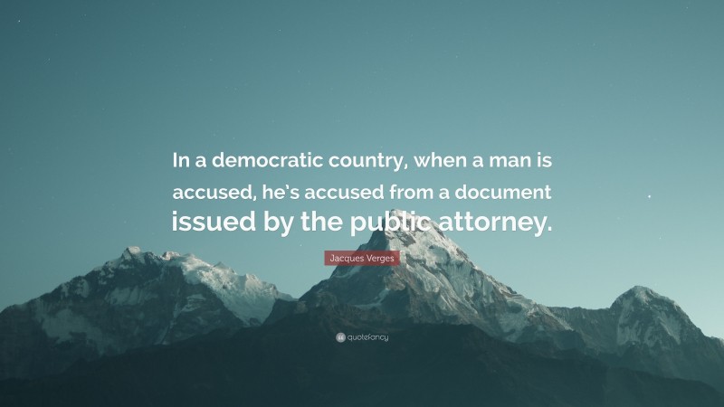 Jacques Verges Quote: “In a democratic country, when a man is accused, he’s accused from a document issued by the public attorney.”