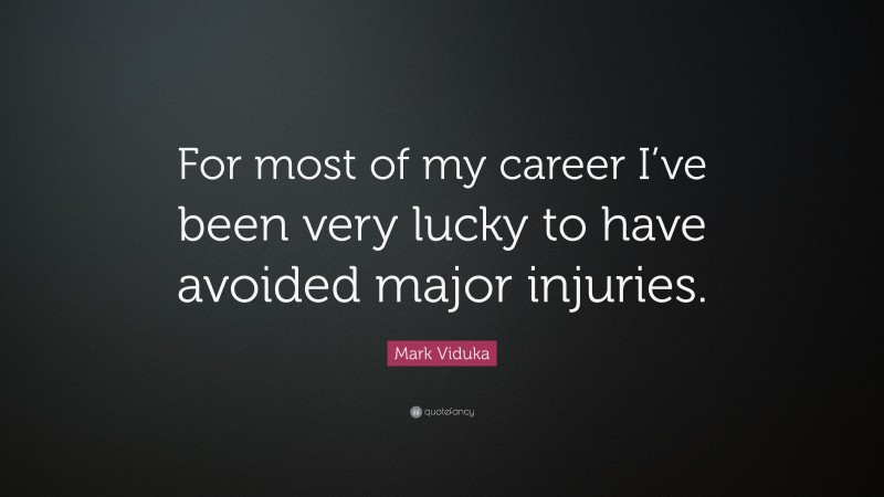 Mark Viduka Quote: “For most of my career I’ve been very lucky to have avoided major injuries.”