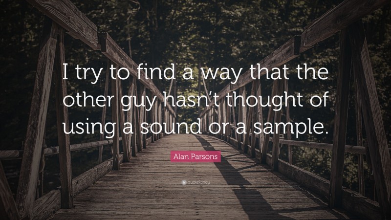 Alan Parsons Quote: “I try to find a way that the other guy hasn’t thought of using a sound or a sample.”
