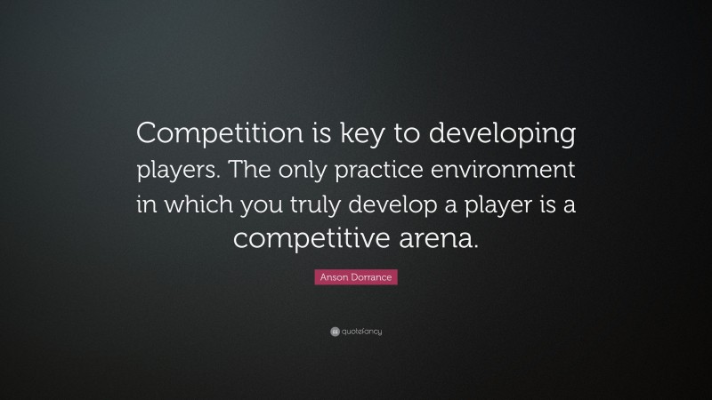 Anson Dorrance Quote: “Competition is key to developing players. The only practice environment in which you truly develop a player is a competitive arena.”