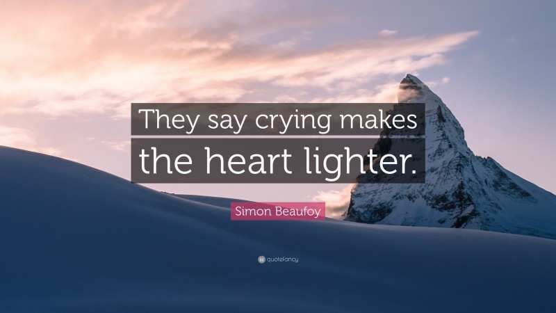 Simon Beaufoy Quote: “They say crying makes the heart lighter.”