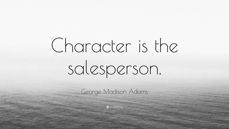 George Madison Adams Quote: “Character is the salesperson.”