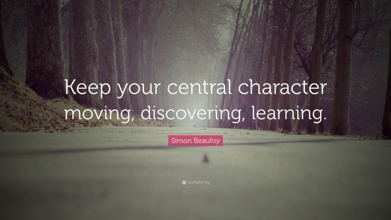 Simon Beaufoy Quote: “Keep your central character moving, discovering, learning.”