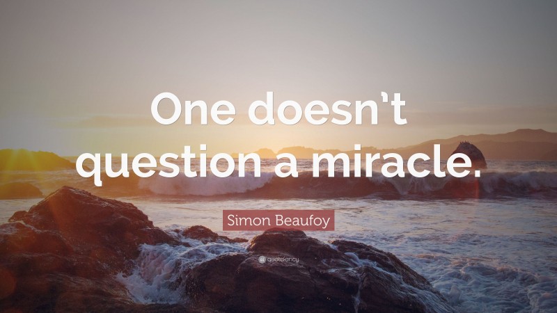 Simon Beaufoy Quote: “One doesn’t question a miracle.”